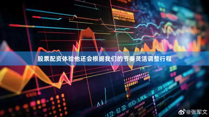 股票配资体验他还会根据我们的节奏灵活调整行程