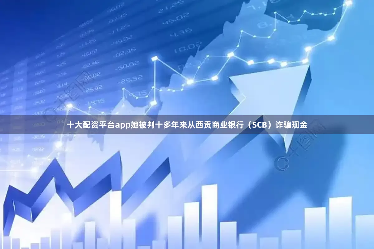 十大配资平台app她被判十多年来从西贡商业银行（SCB）诈骗现金