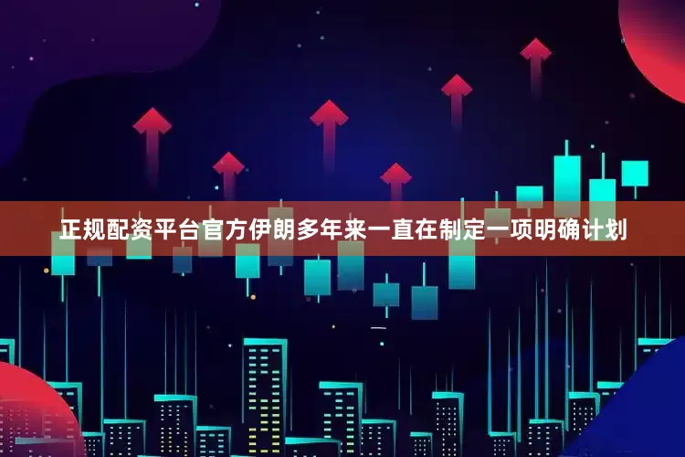 正规配资平台官方伊朗多年来一直在制定一项明确计划