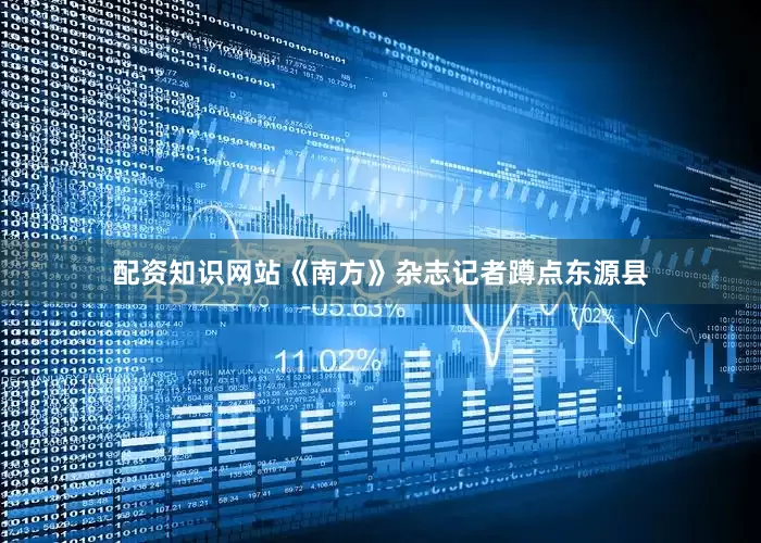 配资知识网站《南方》杂志记者蹲点东源县