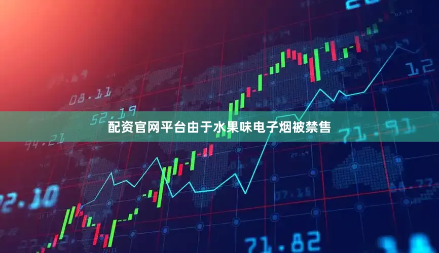 配资官网平台由于水果味电子烟被禁售
