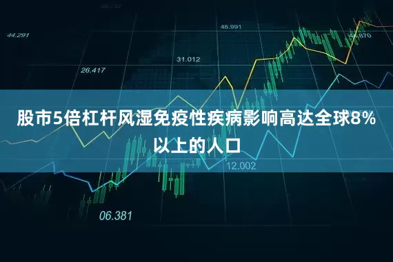股市5倍杠杆风湿免疫性疾病影响高达全球8%以上的人口