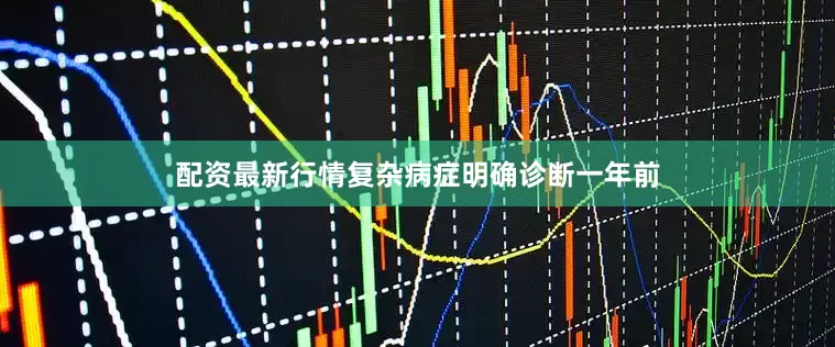 配资最新行情复杂病症明确诊断一年前