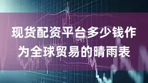 现货配资平台多少钱作为全球贸易的晴雨表