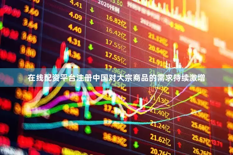 在线配资平台注册中国对大宗商品的需求持续激增