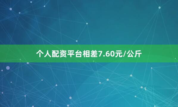 个人配资平台相差7.60元/公斤