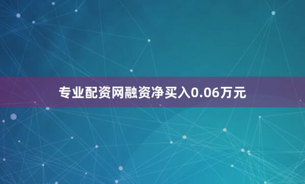 专业配资网融资净买入0.06万元