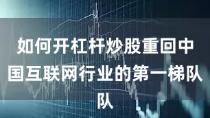 如何开杠杆炒股重回中国互联网行业的第一梯队