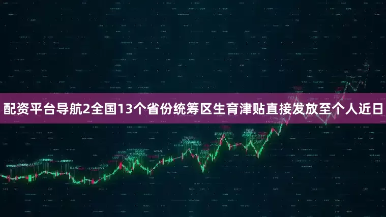 配资平台导航2全国13个省份统筹区生育津贴直接发放至个人近日
