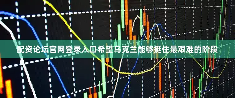 配资论坛官网登录入口希望乌克兰能够挺住最艰难的阶段