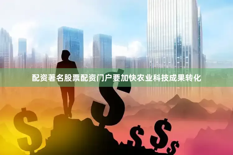 配资著名股票配资门户要加快农业科技成果转化