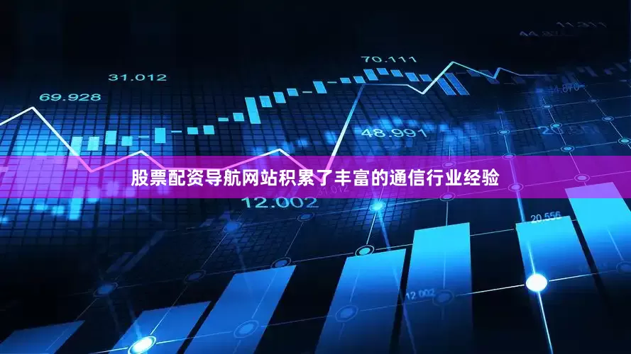股票配资导航网站积累了丰富的通信行业经验