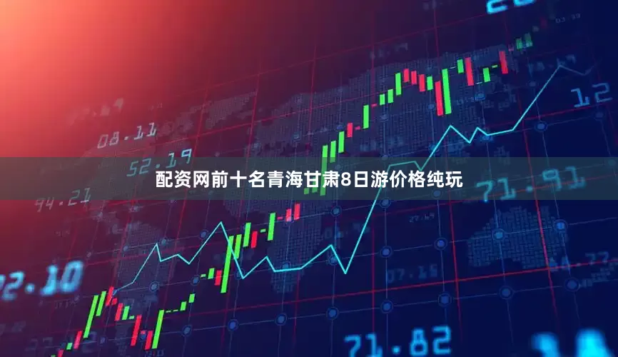 配资网前十名青海甘肃8日游价格纯玩