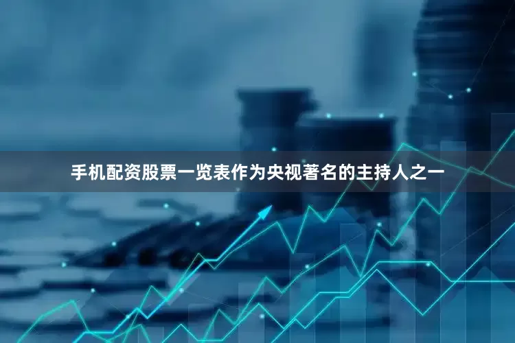 手机配资股票一览表作为央视著名的主持人之一