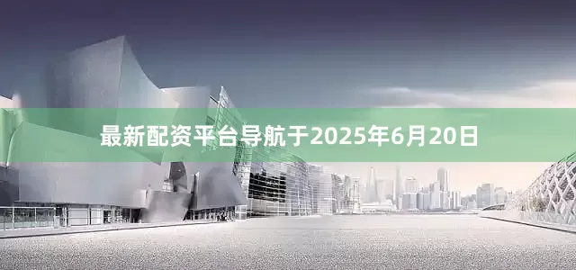 最新配资平台导航于2025年6月20日