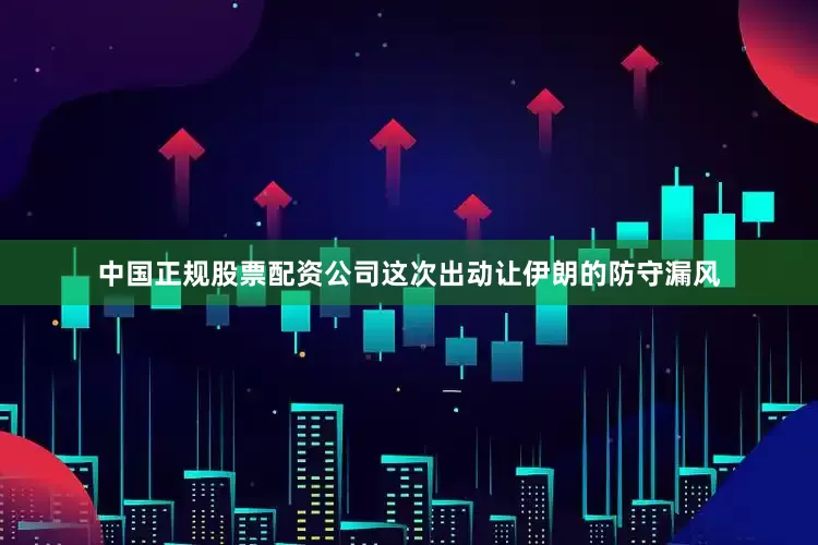 中国正规股票配资公司这次出动让伊朗的防守漏风
