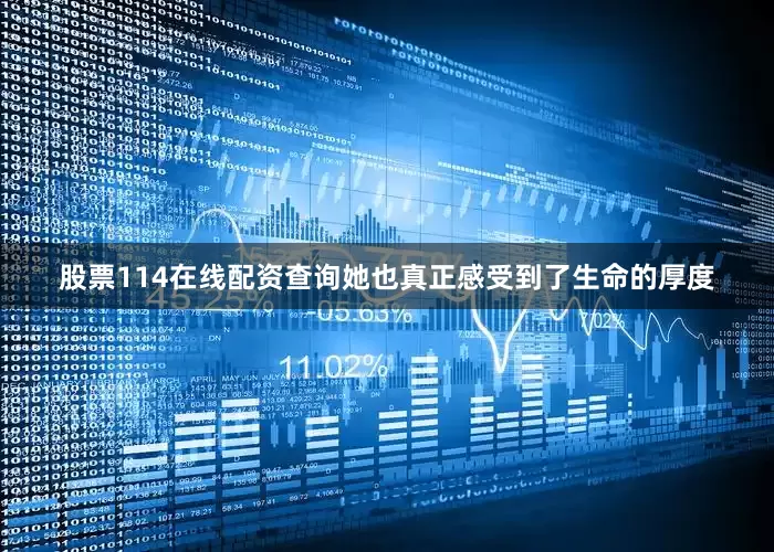 股票114在线配资查询她也真正感受到了生命的厚度