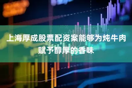 上海厚成股票配资案能够为炖牛肉赋予醇厚的香味