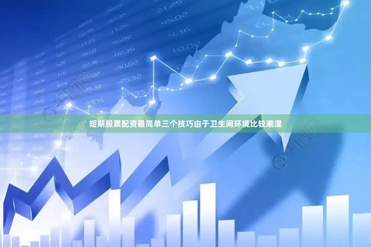 短期股票配资最简单三个技巧由于卫生间环境比较潮湿