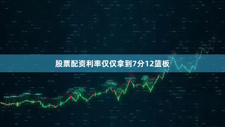 股票配资利率仅仅拿到7分12篮板