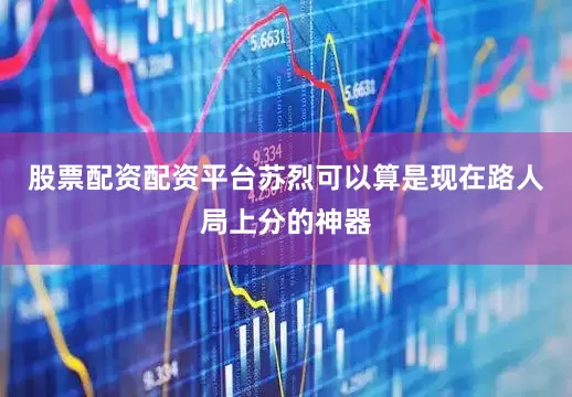 股票配资配资平台苏烈可以算是现在路人局上分的神器