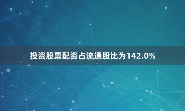投资股票配资占流通股比为142.0%