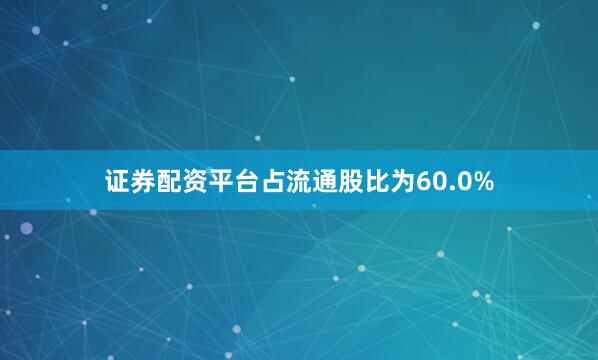 证券配资平台占流通股比为60.0%