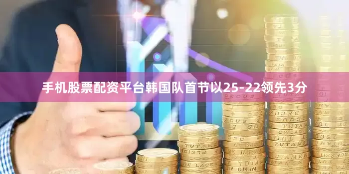 手机股票配资平台韩国队首节以25-22领先3分