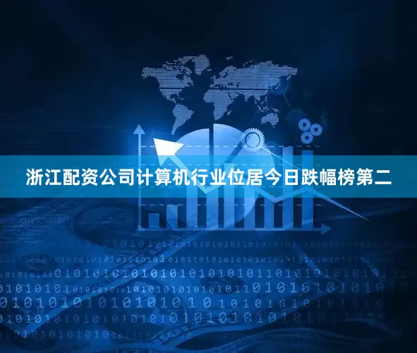 浙江配资公司计算机行业位居今日跌幅榜第二