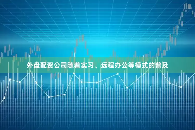 外盘配资公司随着实习、远程办公等模式的普及