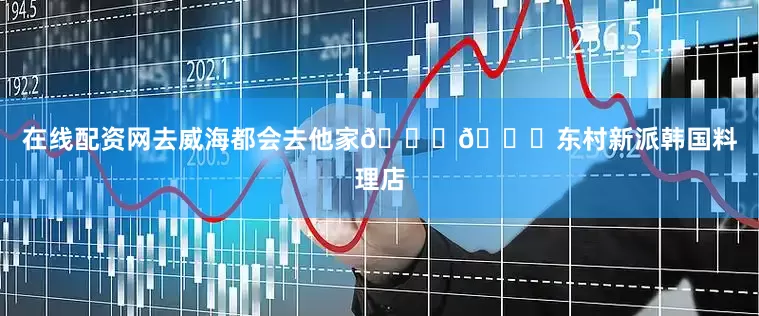在线配资网去威海都会去他家👏👏东村新派韩国料理店