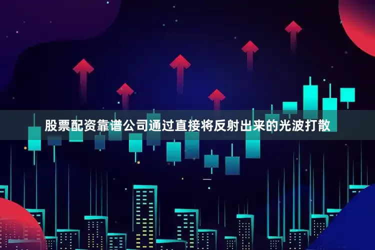 股票配资靠谱公司通过直接将反射出来的光波打散