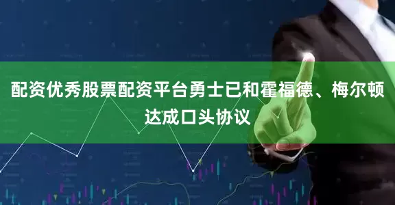 配资优秀股票配资平台勇士已和霍福德、梅尔顿达成口头协议