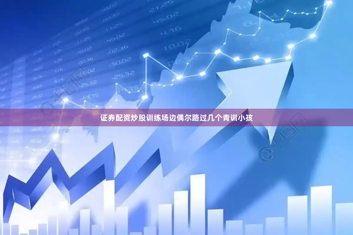 证券配资炒股训练场边偶尔路过几个青训小孩