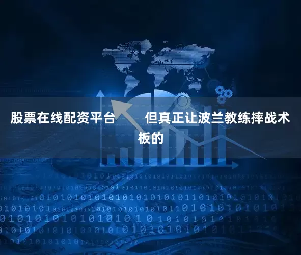 股票在线配资平台        但真正让波兰教练摔战术板的
