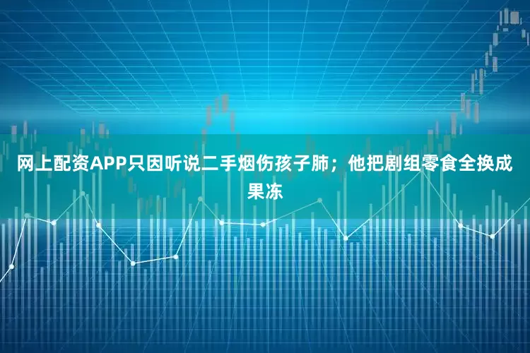 网上配资APP只因听说二手烟伤孩子肺；他把剧组零食全换成果冻