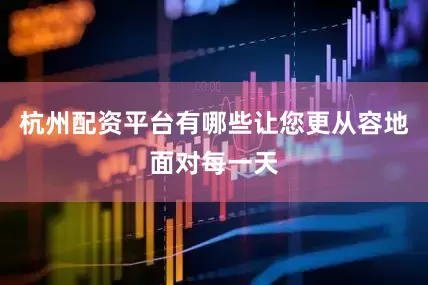 杭州配资平台有哪些让您更从容地面对每一天