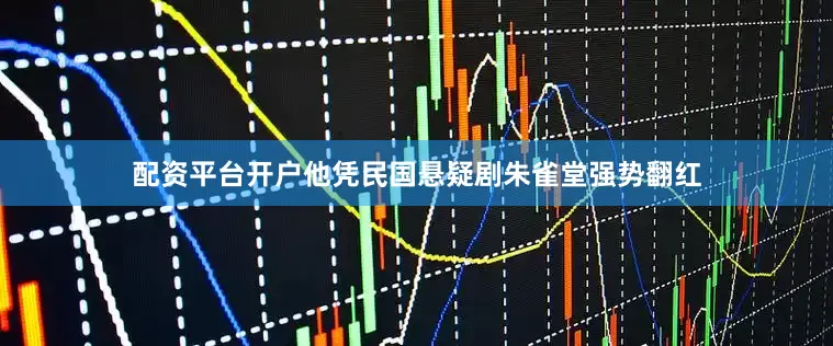 配资平台开户他凭民国悬疑剧朱雀堂强势翻红