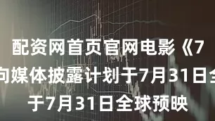 配资网首页官网电影《731》曾向媒体披露计划于7月31日全球预映