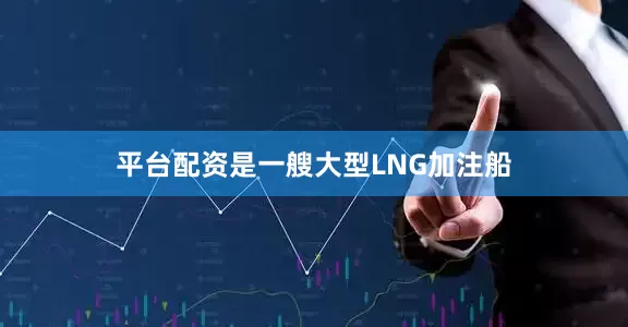 平台配资是一艘大型LNG加注船