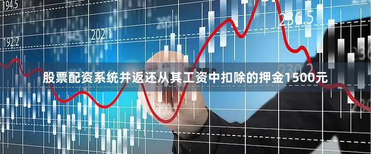 股票配资系统并返还从其工资中扣除的押金1500元