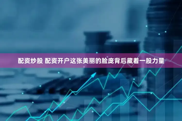 配资炒股 配资开户这张美丽的脸庞背后藏着一股力量