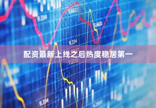 配资最新上线之后热度稳居第一