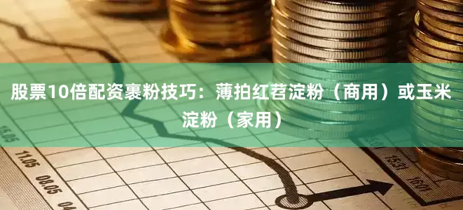 股票10倍配资裹粉技巧：薄拍红苕淀粉（商用）或玉米淀粉（家用）
