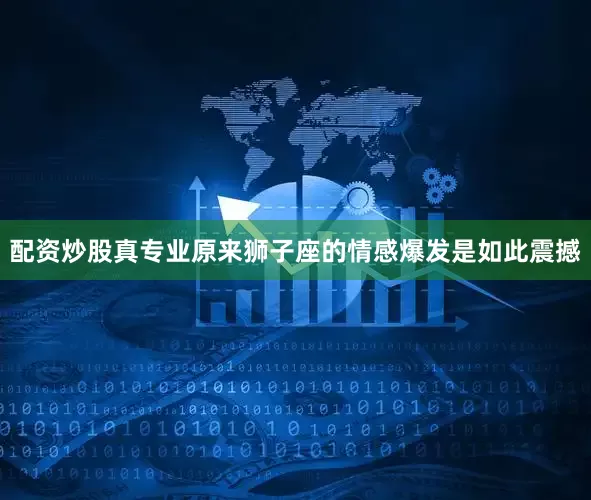 配资炒股真专业原来狮子座的情感爆发是如此震撼