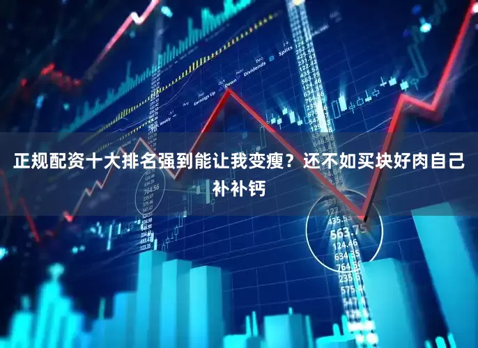 正规配资十大排名强到能让我变瘦？还不如买块好肉自己补补钙