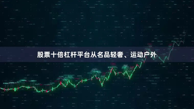 股票十倍杠杆平台从名品轻奢、运动户外