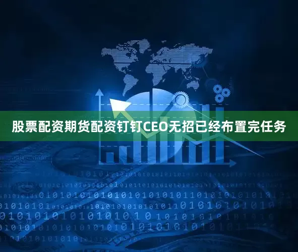 股票配资期货配资钉钉CEO无招已经布置完任务