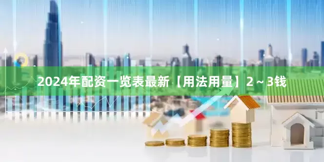 2024年配资一览表最新【用法用量】2～3钱