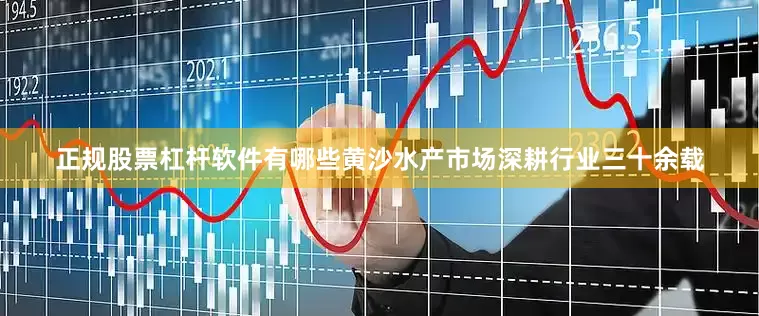 正规股票杠杆软件有哪些黄沙水产市场深耕行业三十余载